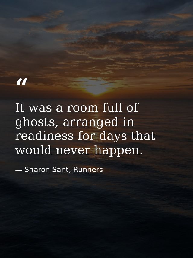 It was a room full of ghosts, arranged in readiness for days that would never happen. — Sharon Sant, Runners