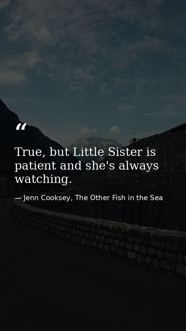 True, but Little Sister is patient and she's always watching. — Jenn Cooksey, The Other Fish in the Sea