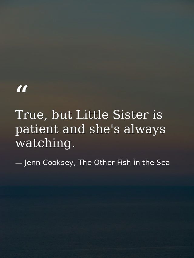 True, but Little Sister is patient and she's always watching. — Jenn Cooksey, The Other Fish in the Sea