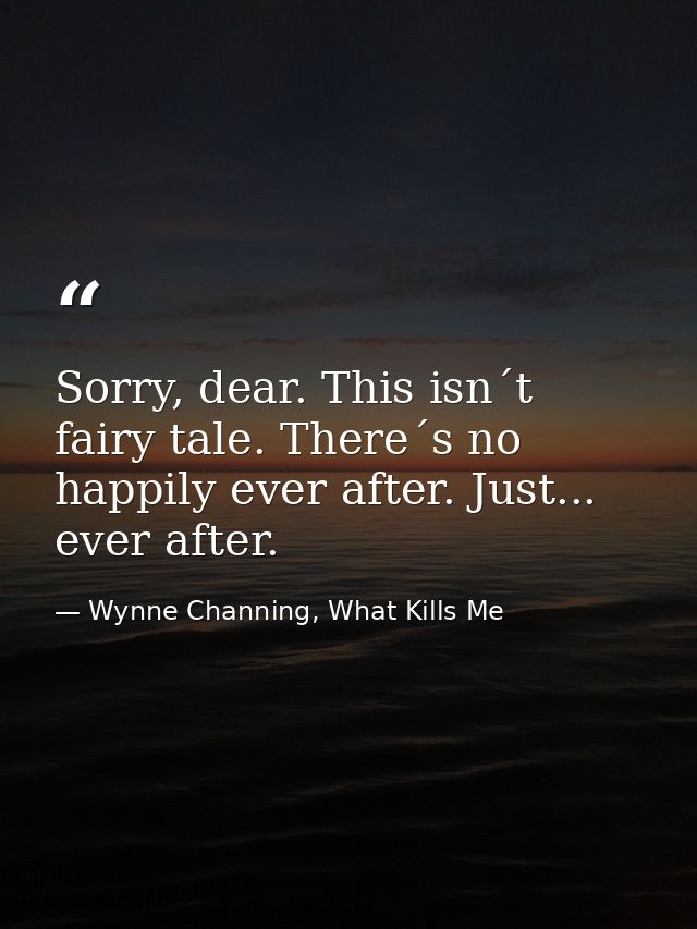 Sorry, dear. This isn´t fairy tale. There´s no happily ever after. Just... ever after. — Wynne Channing, What Kills Me