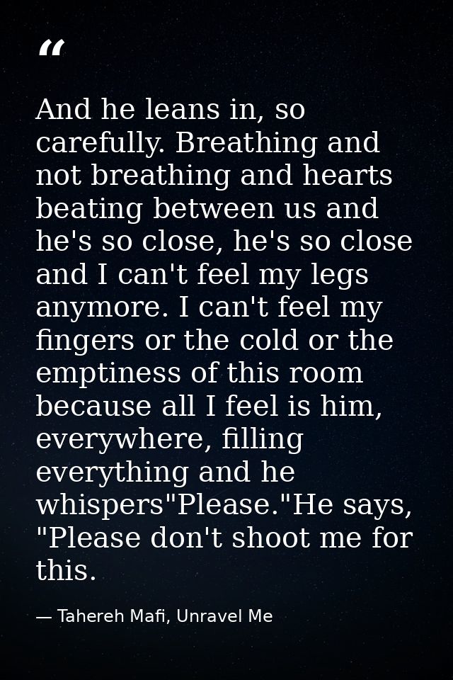 And he leans in, so carefully. Breathing and not breathing and hearts beating between us and he's so close, he's so clos — Tahereh Mafi, Unravel Me