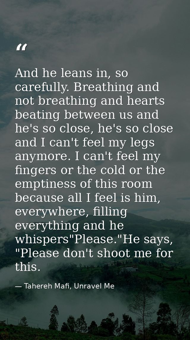 And he leans in, so carefully. Breathing and not breathing and hearts beating between us and he's so close, he's so clos — Tahereh Mafi, Unravel Me