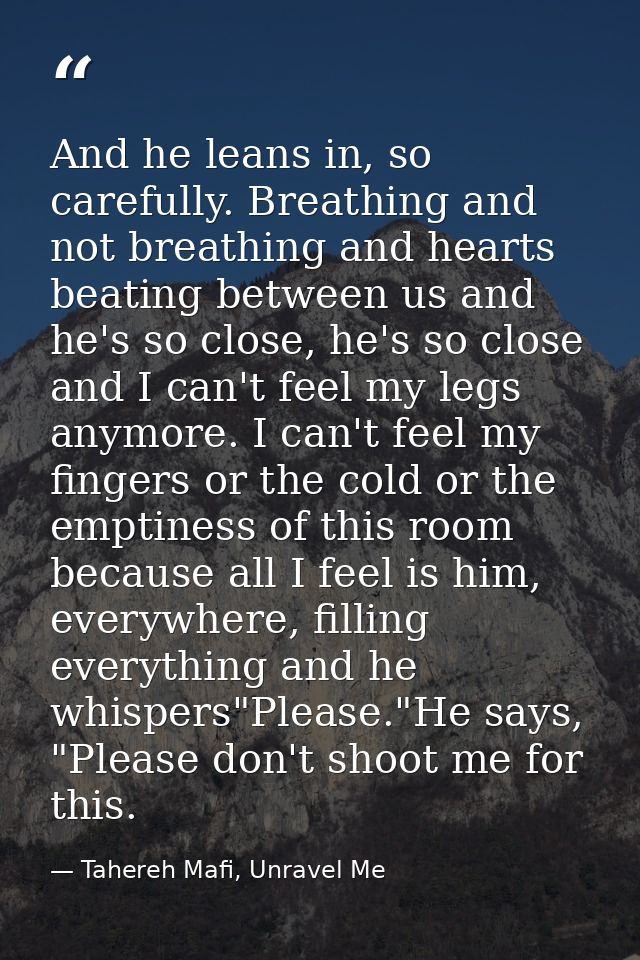And he leans in, so carefully. Breathing and not breathing and hearts beating between us and he's so close, he's so clos — Tahereh Mafi, Unravel Me