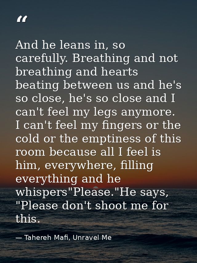 And he leans in, so carefully. Breathing and not breathing and hearts beating between us and he's so close, he's so clos — Tahereh Mafi, Unravel Me