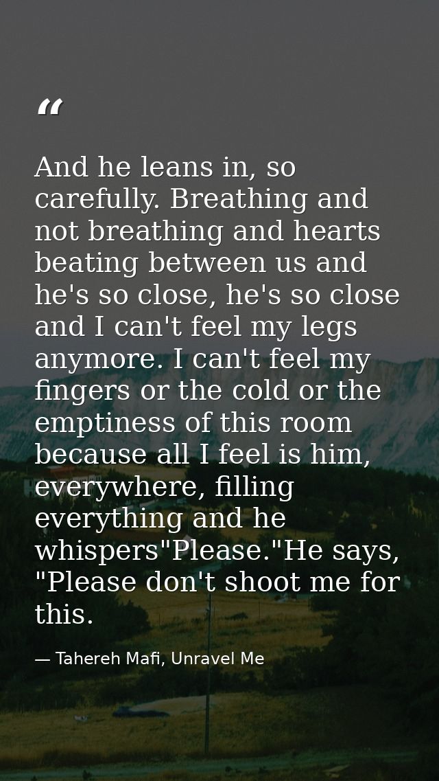 And he leans in, so carefully. Breathing and not breathing and hearts beating between us and he's so close, he's so clos — Tahereh Mafi, Unravel Me