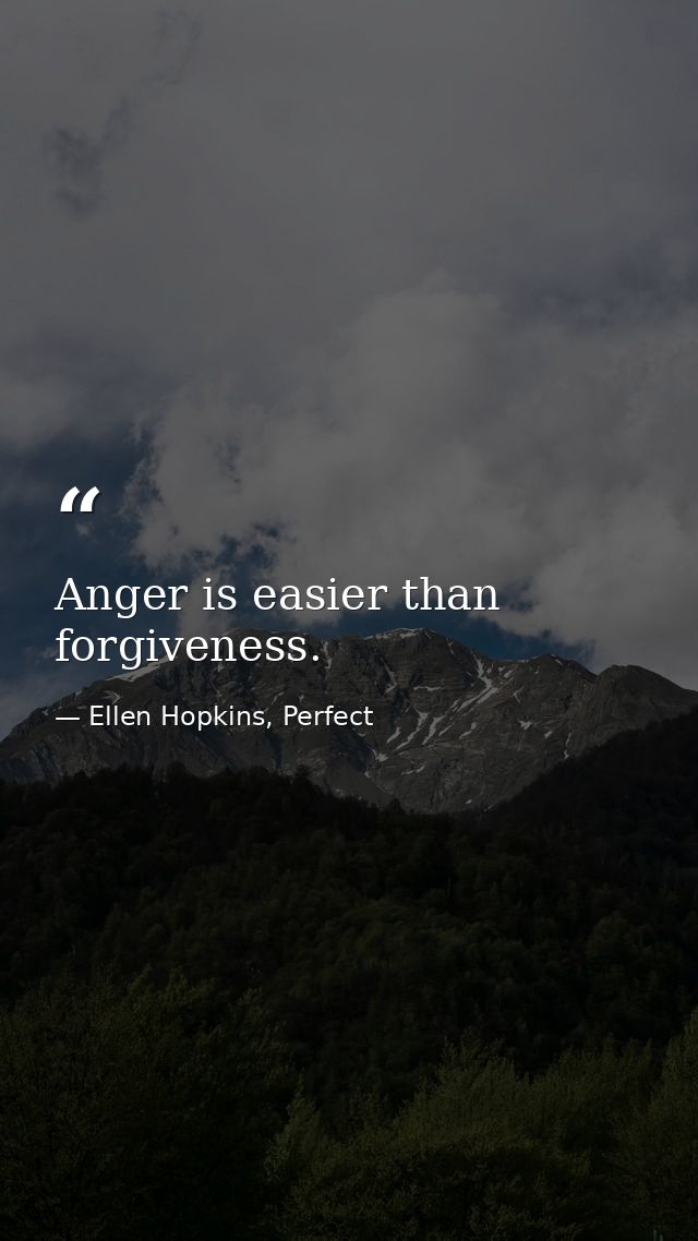 Anger is easier than forgiveness. — Ellen Hopkins, Perfect