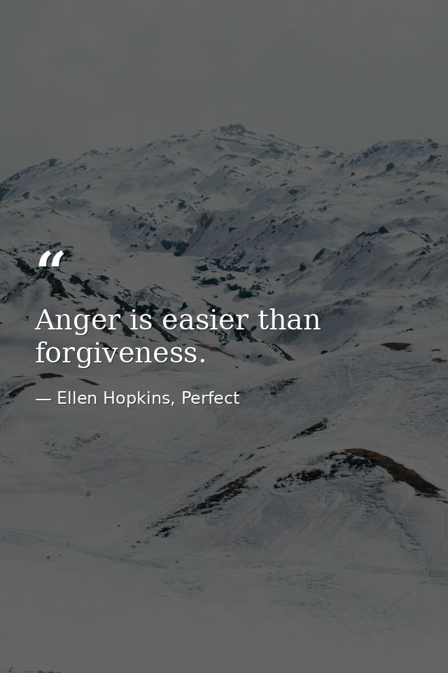 Anger is easier than forgiveness. — Ellen Hopkins, Perfect