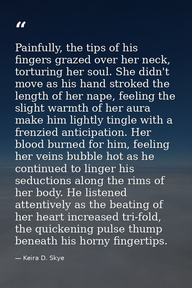 Painfully, the tips of his fingers grazed over her neck, torturing her soul. She didn't move as his hand stroked the len — Keira D. Skye