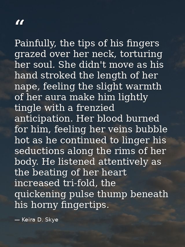 Painfully, the tips of his fingers grazed over her neck, torturing her soul. She didn't move as his hand stroked the len — Keira D. Skye