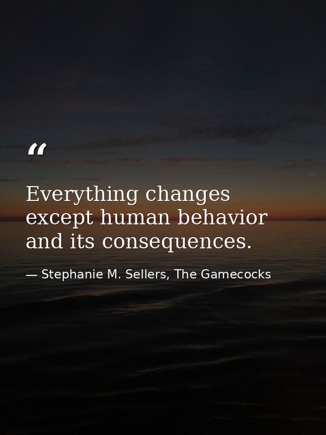 Everything changes except human behavior and its consequences. — Stephanie M. Sellers, The Gamecocks