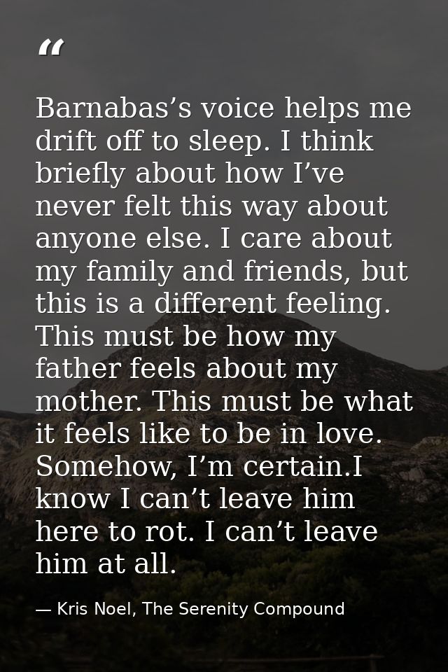 Barnabas’s voice helps me drift off to sleep. I think briefly about how I’ve never felt this way about anyone else. I ca — Kris Noel, The Serenity Compound