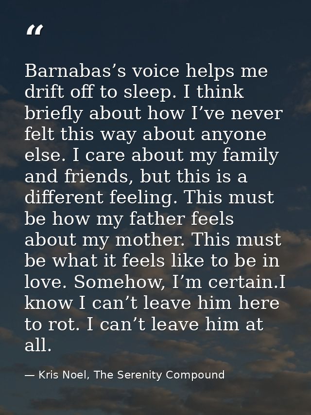 Barnabas’s voice helps me drift off to sleep. I think briefly about how I’ve never felt this way about anyone else. I ca — Kris Noel, The Serenity Compound