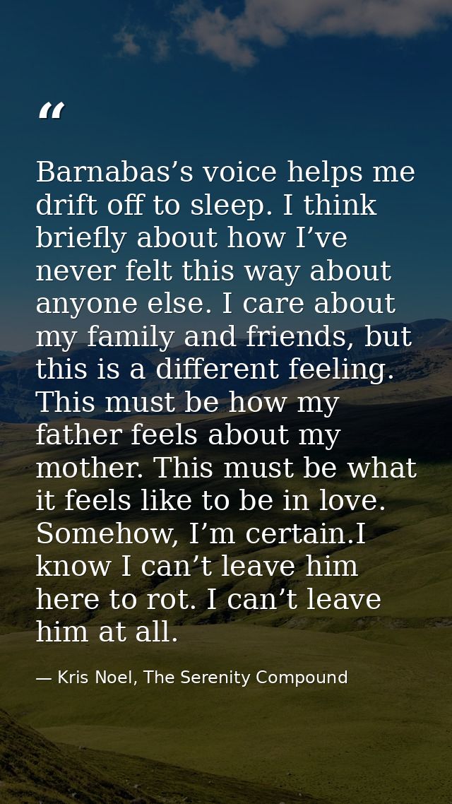 Barnabas’s voice helps me drift off to sleep. I think briefly about how I’ve never felt this way about anyone else. I ca — Kris Noel, The Serenity Compound