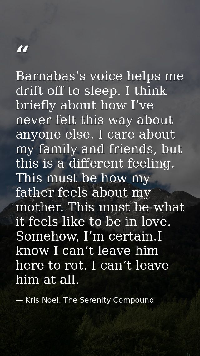 Barnabas’s voice helps me drift off to sleep. I think briefly about how I’ve never felt this way about anyone else. I ca — Kris Noel, The Serenity Compound