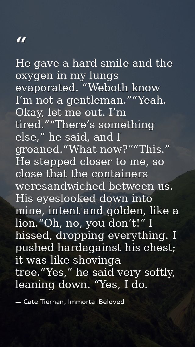 He gave a hard smile and the oxygen in my lungs evaporated. “Weboth know I’m not a gentleman.”“Yeah. Okay, let me out. I — Cate Tiernan, Immortal Beloved