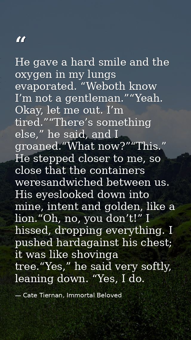 He gave a hard smile and the oxygen in my lungs evaporated. “Weboth know I’m not a gentleman.”“Yeah. Okay, let me out. I — Cate Tiernan, Immortal Beloved