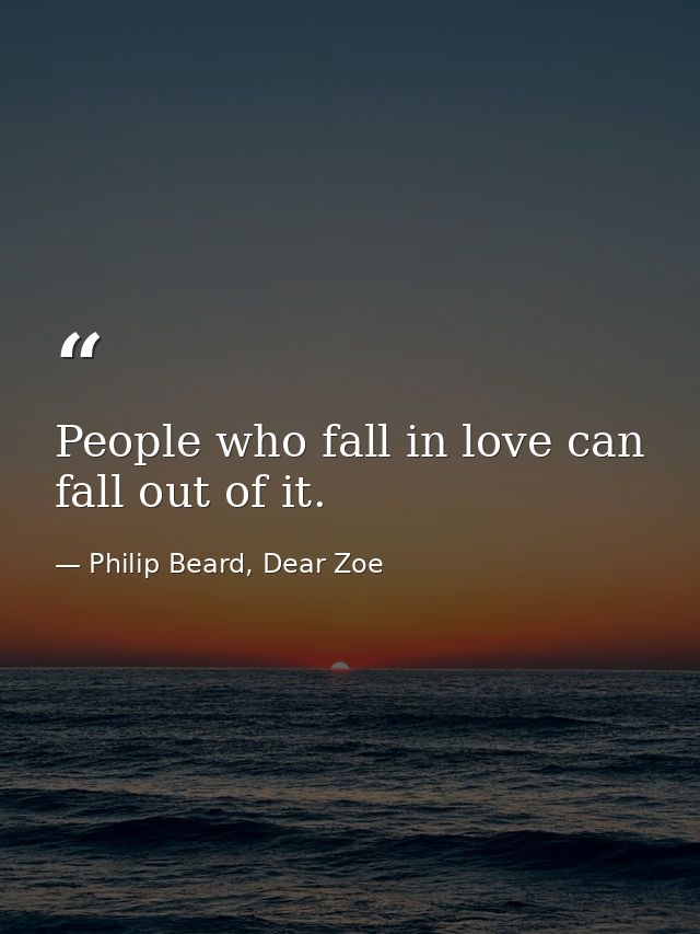 People who fall in love can fall out of it. — Philip Beard, Dear Zoe