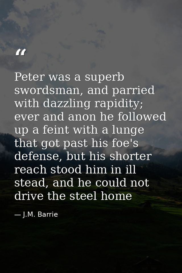 Peter was a superb swordsman, and parried with dazzling rapidity; ever and anon he followed up a feint with a lunge that — J.M. Barrie