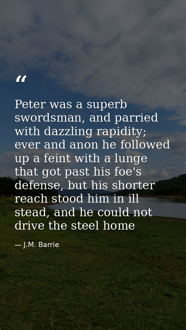 Peter was a superb swordsman, and parried with dazzling rapidity; ever and anon he followed up a feint with a lunge that — J.M. Barrie
