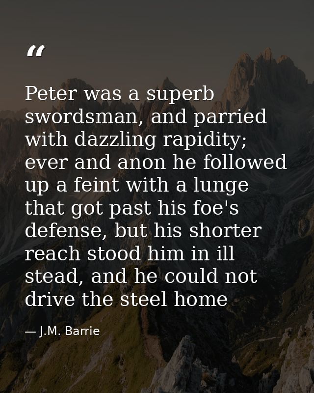 Peter was a superb swordsman, and parried with dazzling rapidity; ever and anon he followed up a feint with a lunge that — J.M. Barrie