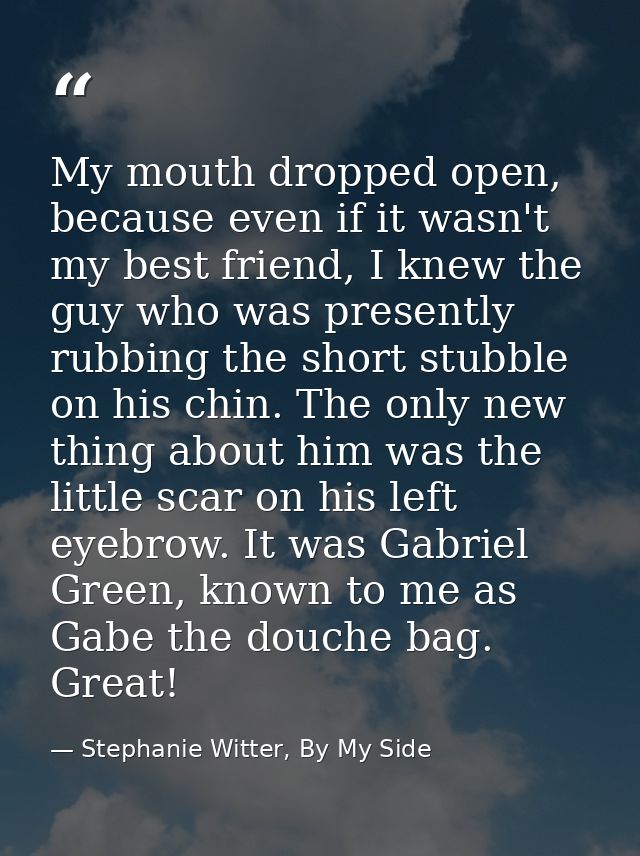 My mouth dropped open, because even if it wasn't my best friend, I knew the guy who was presently rubbing the short stub — Stephanie Witter, By My Side