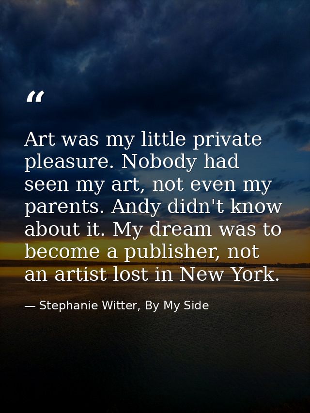 Art was my little private pleasure. Nobody had seen my art, not even my parents. Andy didn't know about it. My dream was — Stephanie Witter, By My Side
