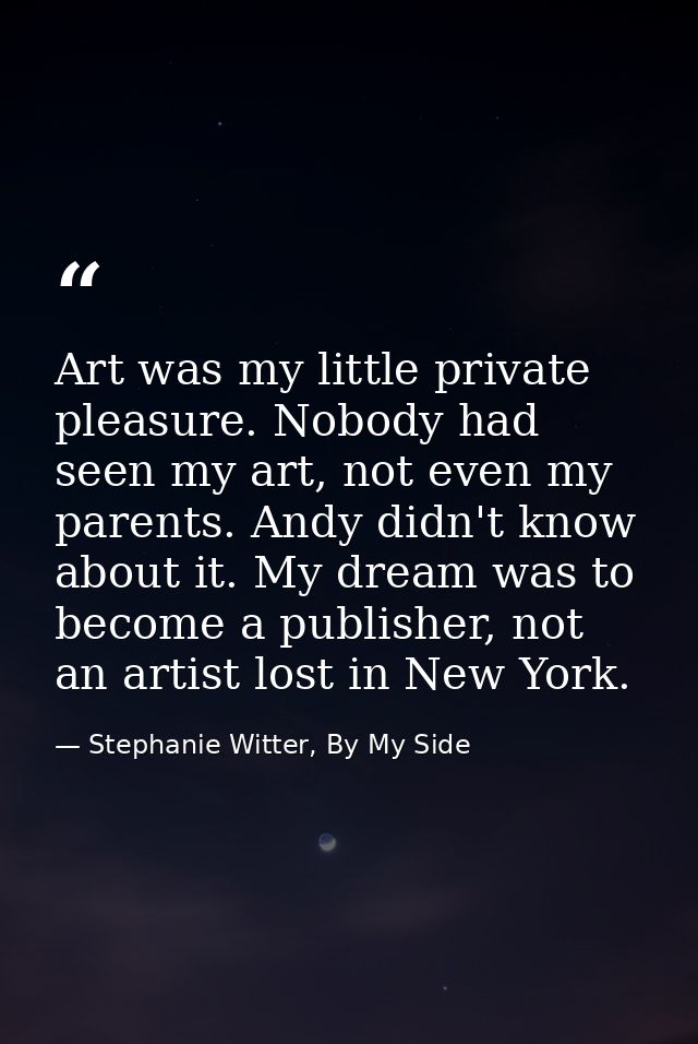 Art was my little private pleasure. Nobody had seen my art, not even my parents. Andy didn't know about it. My dream was — Stephanie Witter, By My Side