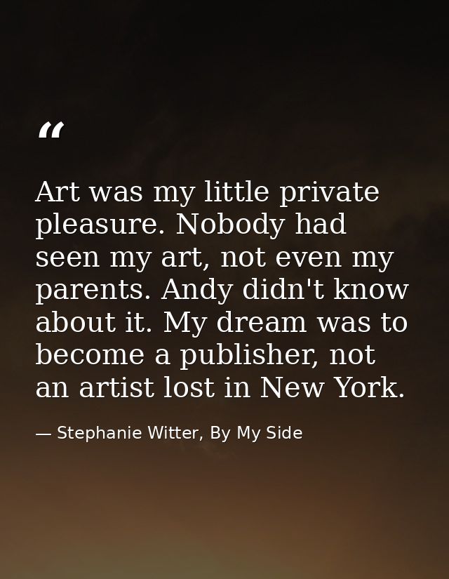 Art was my little private pleasure. Nobody had seen my art, not even my parents. Andy didn't know about it. My dream was — Stephanie Witter, By My Side