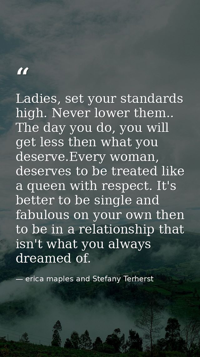Ladies, set your standards high. Never lower them.. The day you do, you will get less then what you deserve.Every woman, — erica maples and Stefany Terherst