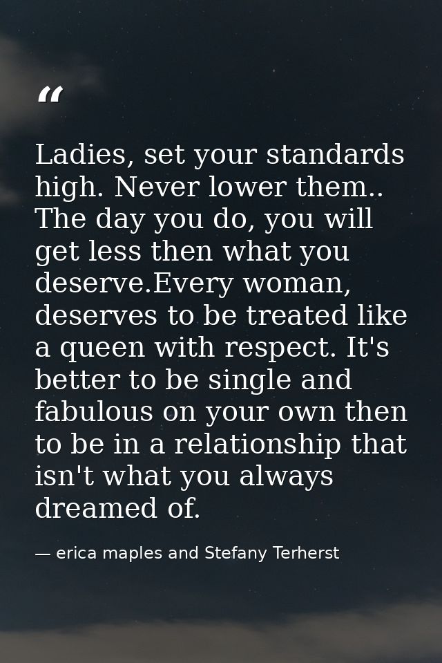 Ladies, set your standards high. Never lower them.. The day you do, you will get less then what you deserve.Every woman, — erica maples and Stefany Terherst