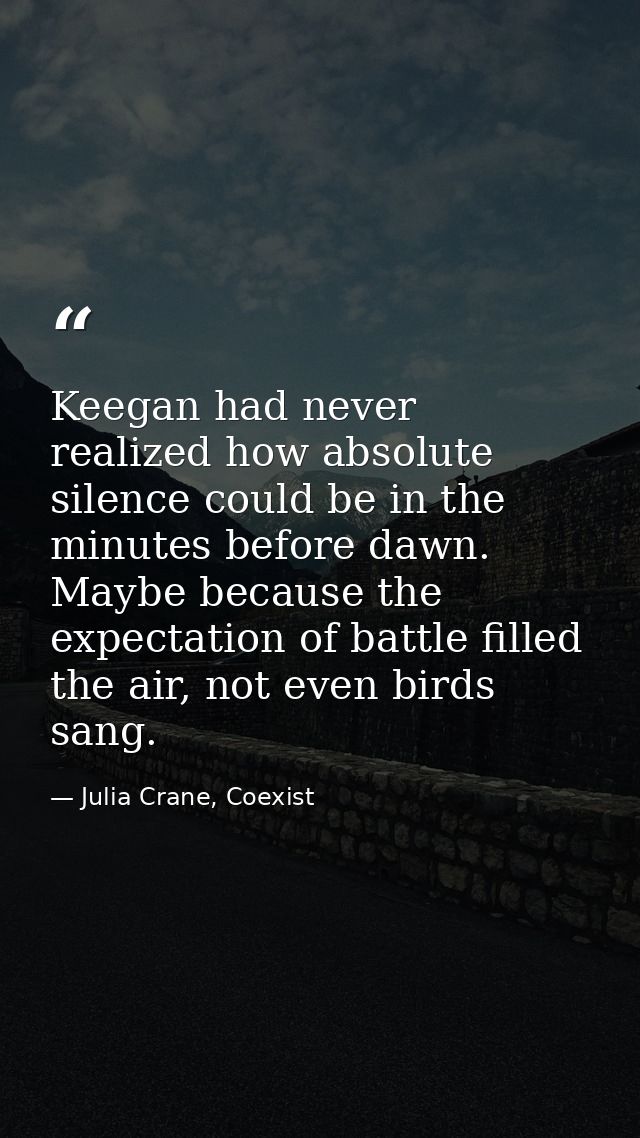 Keegan had never realized how absolute silence could be in the minutes before dawn. Maybe because the expectation of bat — Julia Crane, Coexist