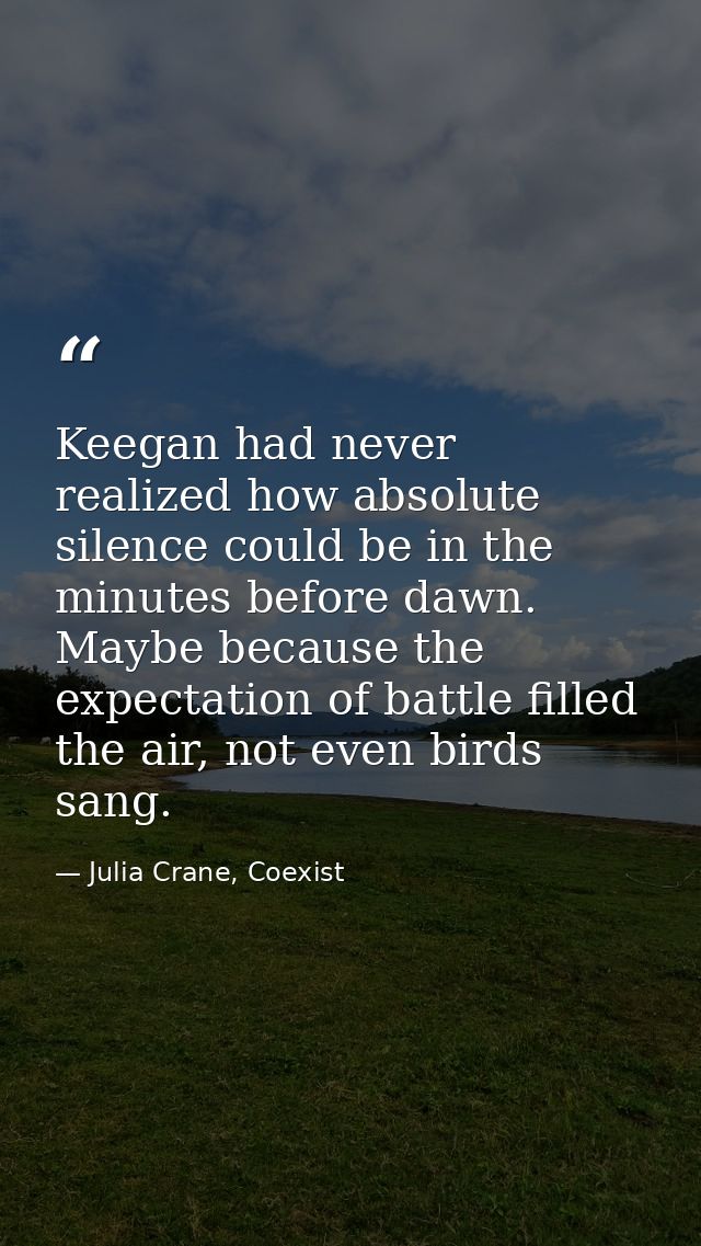 Keegan had never realized how absolute silence could be in the minutes before dawn. Maybe because the expectation of bat — Julia Crane, Coexist