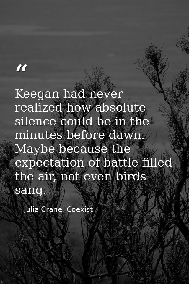 Keegan had never realized how absolute silence could be in the minutes before dawn. Maybe because the expectation of bat — Julia Crane, Coexist
