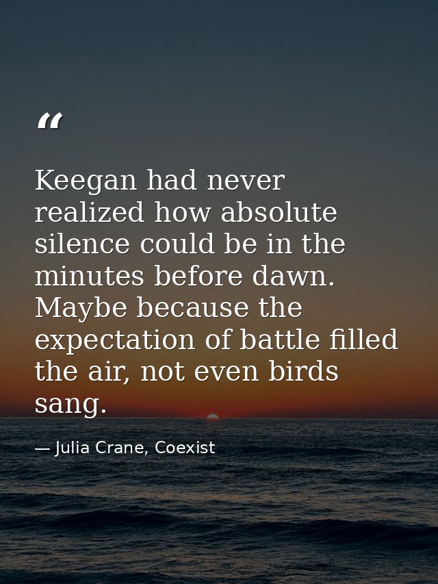 Keegan had never realized how absolute silence could be in the minutes before dawn. Maybe because the expectation of bat — Julia Crane, Coexist