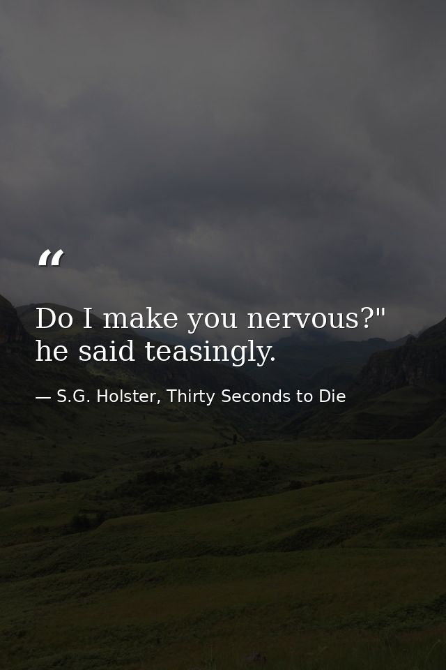 Do I make you nervous?" he said teasingly. — S.G. Holster, Thirty Seconds to Die