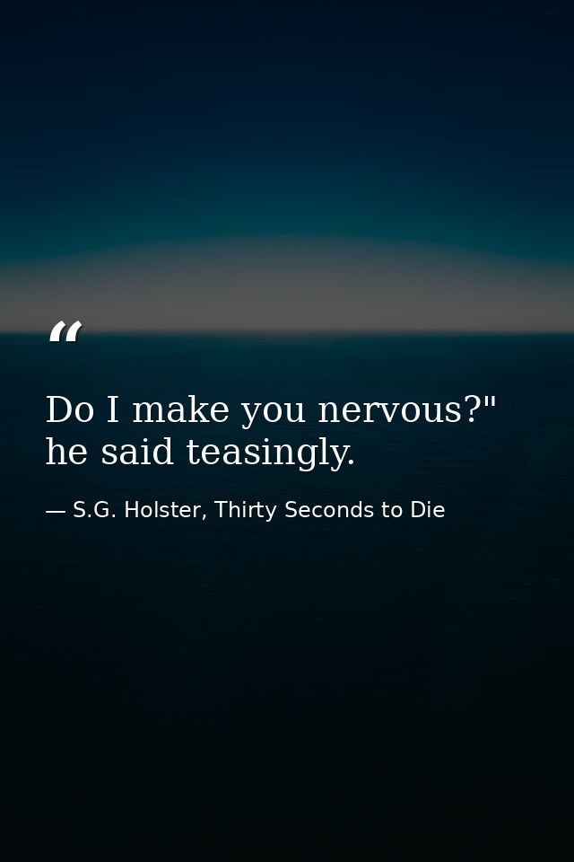 Do I make you nervous?" he said teasingly. — S.G. Holster, Thirty Seconds to Die