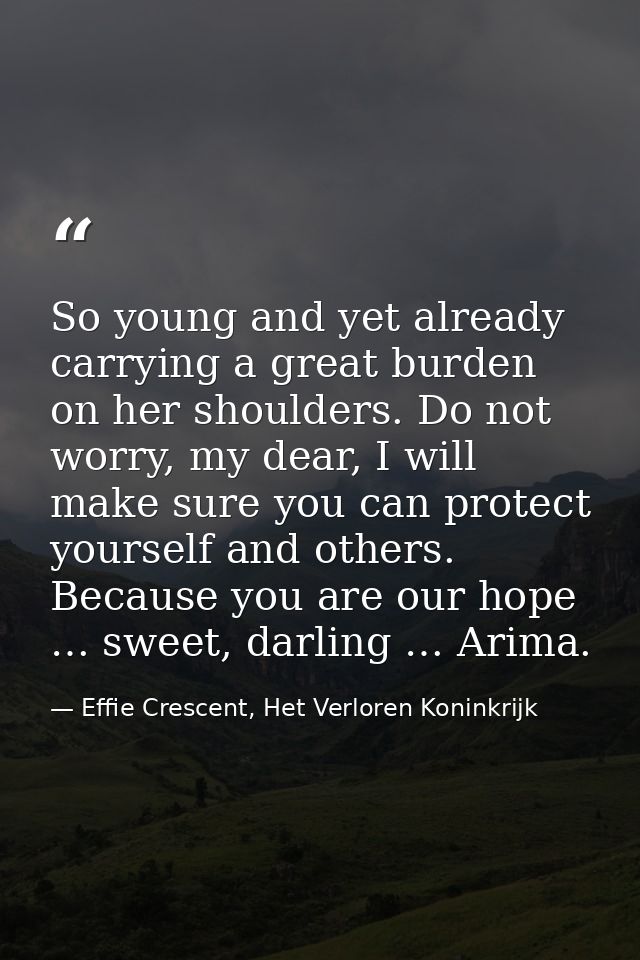 So young and yet already carrying a great burden on her shoulders. Do not worry, my dear, I will make sure you can prote — Effie Crescent, Het Verloren Koninkrijk