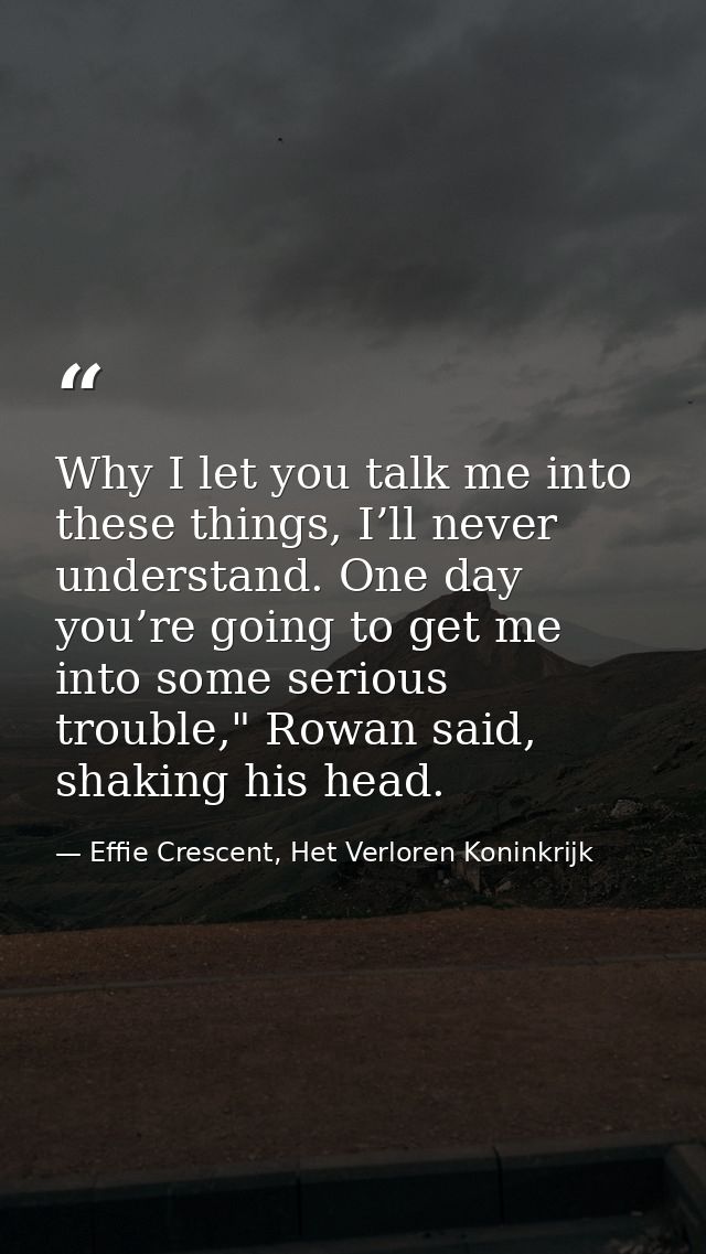 Why I let you talk me into these things, I’ll never understand. One day you’re going to get me into some serious trouble — Effie Crescent, Het Verloren Koninkrijk