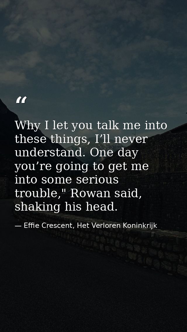 Why I let you talk me into these things, I’ll never understand. One day you’re going to get me into some serious trouble — Effie Crescent, Het Verloren Koninkrijk