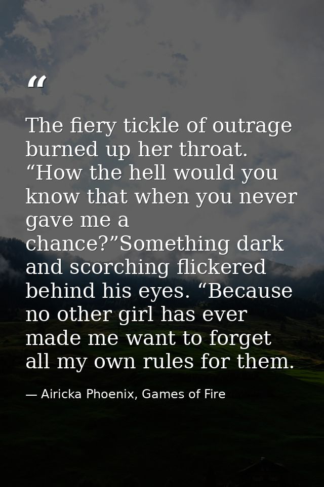 The fiery tickle of outrage burned up her throat. “How the hell would you know that when you never gave me a chance?”Som — Airicka Phoenix, Games of Fire
