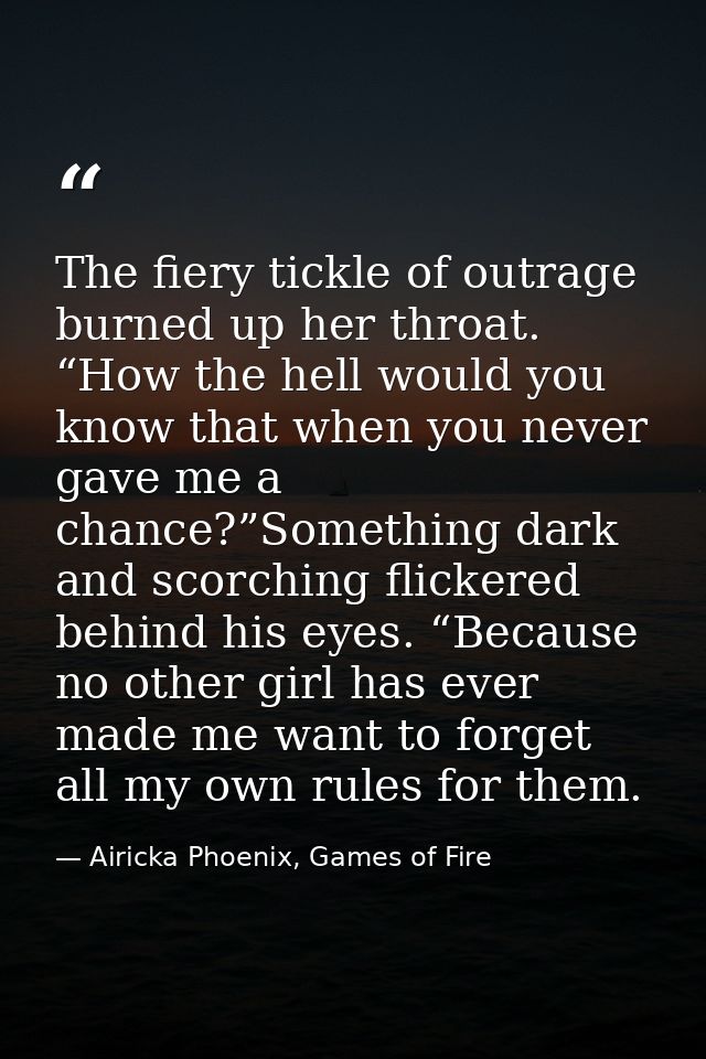 The fiery tickle of outrage burned up her throat. “How the hell would you know that when you never gave me a chance?”Som — Airicka Phoenix, Games of Fire