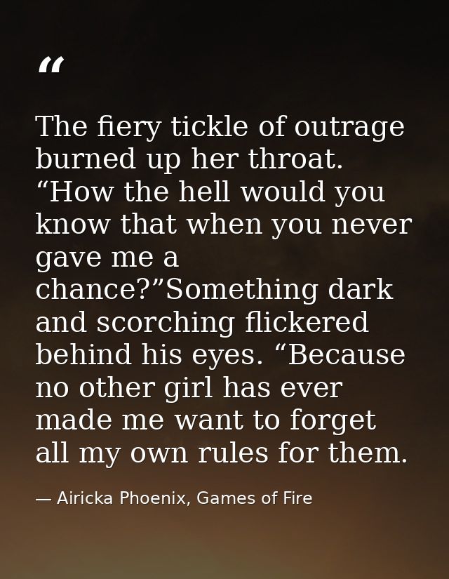 The fiery tickle of outrage burned up her throat. “How the hell would you know that when you never gave me a chance?”Som — Airicka Phoenix, Games of Fire