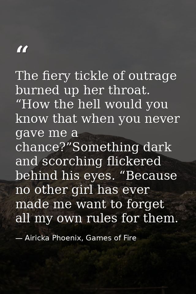 The fiery tickle of outrage burned up her throat. “How the hell would you know that when you never gave me a chance?”Som — Airicka Phoenix, Games of Fire