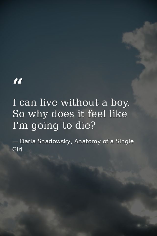 I can live without a boy. So why does it feel like I'm going to die? — Daria Snadowsky, Anatomy of a Single Girl