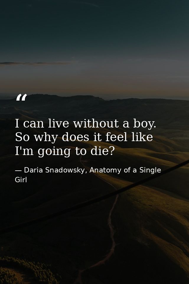 I can live without a boy. So why does it feel like I'm going to die? — Daria Snadowsky, Anatomy of a Single Girl