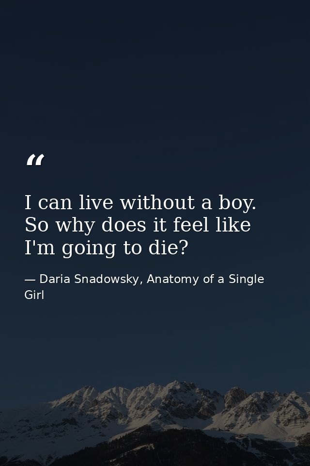 I can live without a boy. So why does it feel like I'm going to die? — Daria Snadowsky, Anatomy of a Single Girl