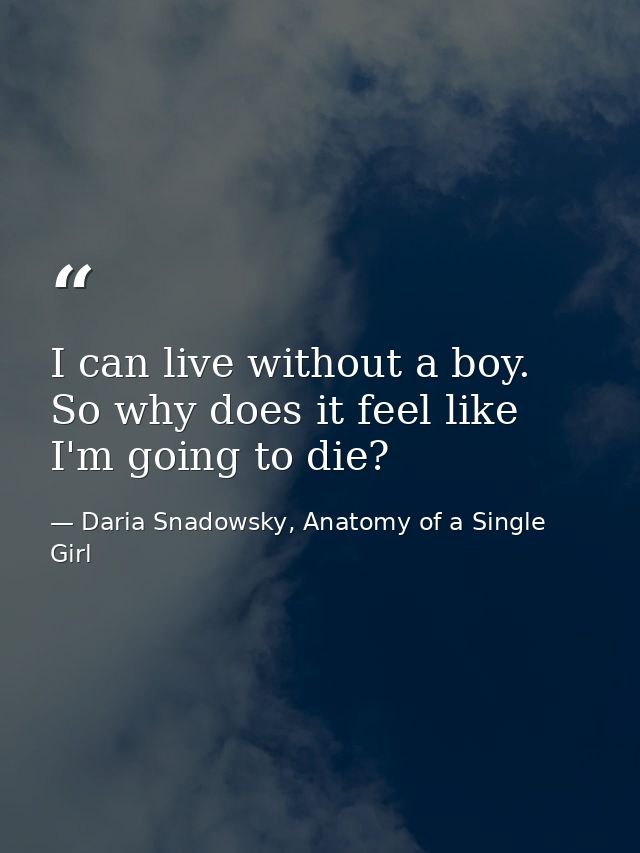 I can live without a boy. So why does it feel like I'm going to die? — Daria Snadowsky, Anatomy of a Single Girl