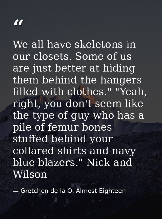 We all have skeletons in our closets. Some of us are just better at hiding them behind the hangers filled with clothes." — Gretchen de la O, Almost Eighteen