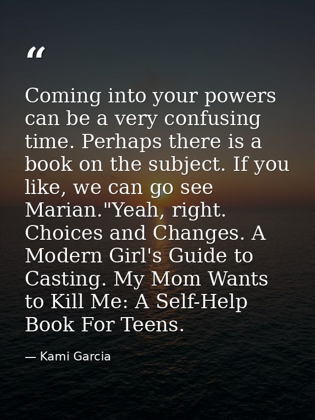 Coming into your powers can be a very confusing time. Perhaps there is a book on the subject. If you like, we can go see — Kami Garcia