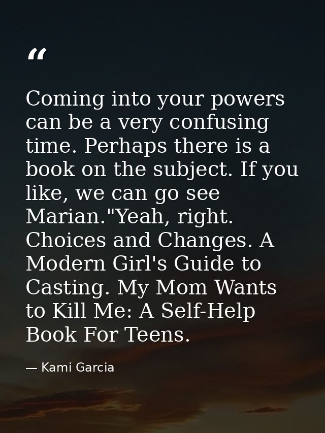 Coming into your powers can be a very confusing time. Perhaps there is a book on the subject. If you like, we can go see — Kami Garcia